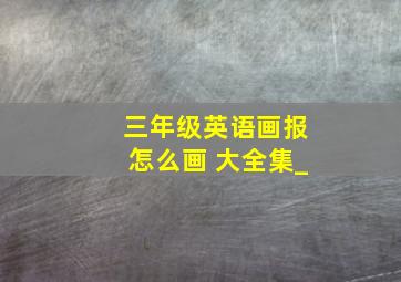 三年级英语画报怎么画 大全集_